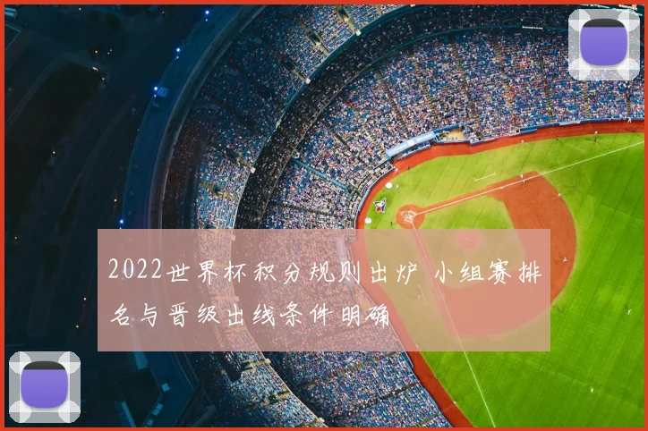 2022世界杯积分规则出炉 小组赛排名与晋级出线条件明确