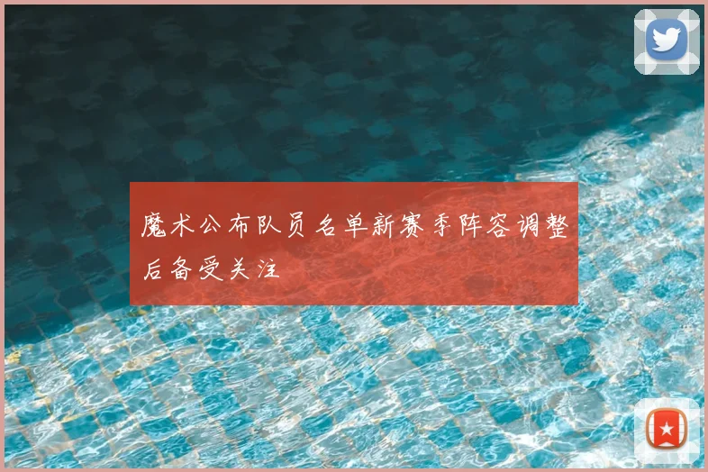 魔术公布队员名单新赛季阵容调整后备受关注
