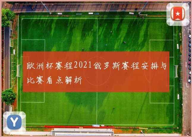 欧洲杯赛程2021俄罗斯赛程安排与比赛看点解析