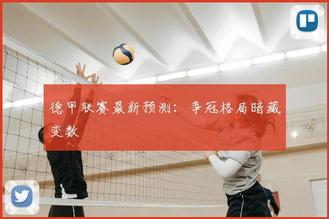德甲联赛最新预测：争冠格局暗藏变数