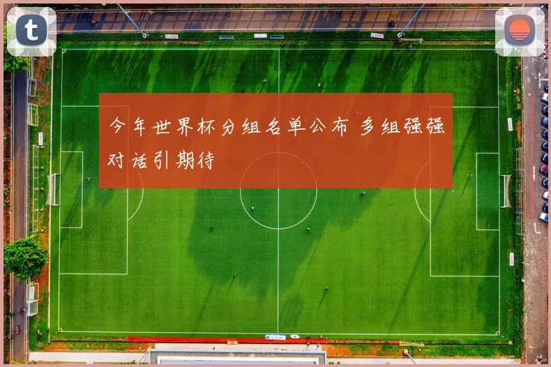 今年世界杯分组名单公布 多组强强对话引期待