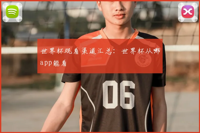 世界杯观看渠道汇总：世界杯从哪app能看