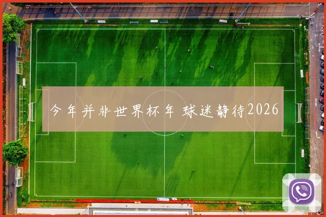 今年并非世界杯年 球迷静待2026