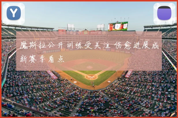 魔斯拉公开训练受关注 伤愈进展成新赛季看点