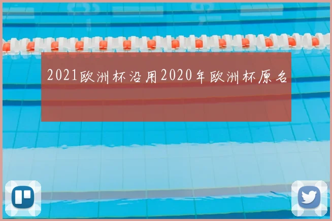 2021欧洲杯沿用2020年欧洲杯原名